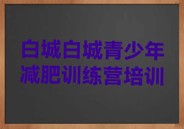 人气推荐!2023年白城减肥瘦身集训营排名