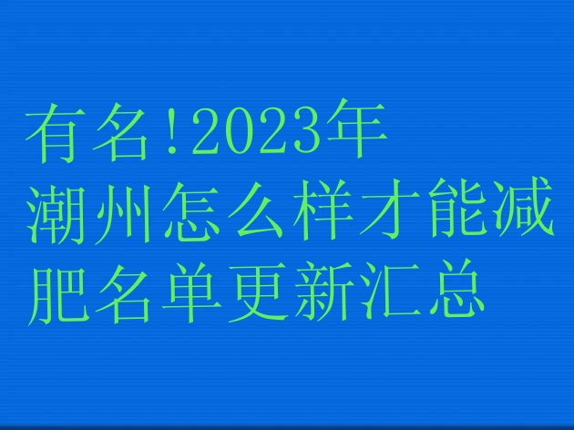 有名!2023年潮州怎么样才能减肥名单更新汇总