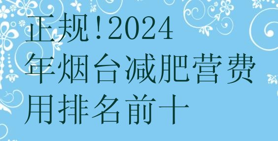 正规!2024年烟台减肥营费用排名前十