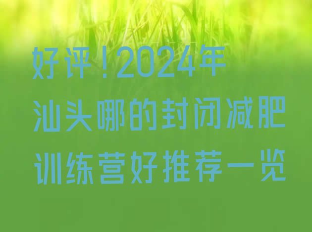 好评!2024年汕头哪的封闭减肥训练营好推荐一览