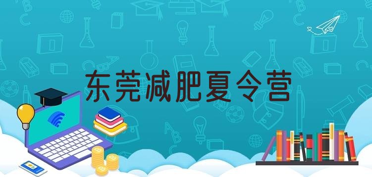 家长推荐!2024年东莞集中减肥训练营排名前五