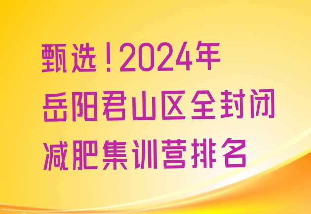 甄选!2024年岳阳君山区全封闭减肥集训营排名