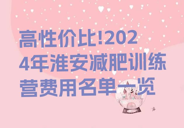 高性价比!2024年淮安减肥训练营费用名单一览