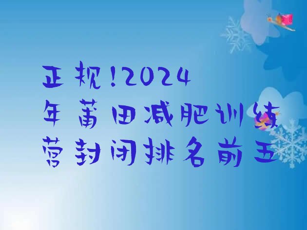 正规!2024年莆田减肥训练营封闭排名前五