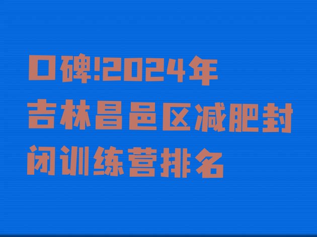 口碑!2024年吉林昌邑区减肥封闭训练营排名