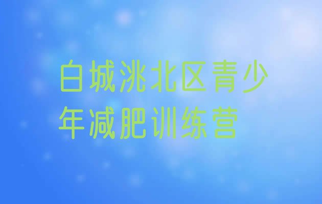 家长推荐!白城洮北区减肥训练营一个月多少钱实力排名名单