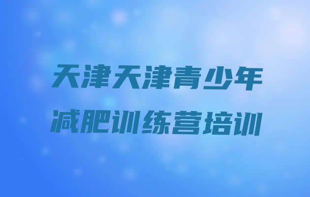 好师资!2024年天津减肥营训练多少钱排名一览表