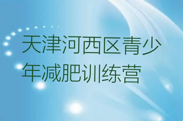 2024年天津河西区减肥训练营价格,减肥训练营哪家好