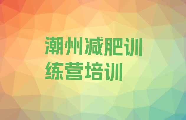 正规!2024年潮州湘桥区专门减肥训练营排名一览表