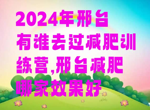 2024年邢台有谁去过减肥训练营,邢台减肥哪家效果好