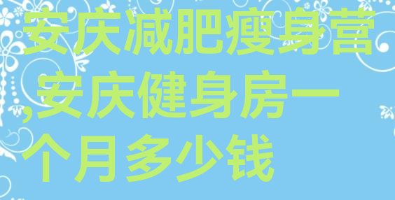 安庆减肥瘦身营,安庆健身房一个月多少钱