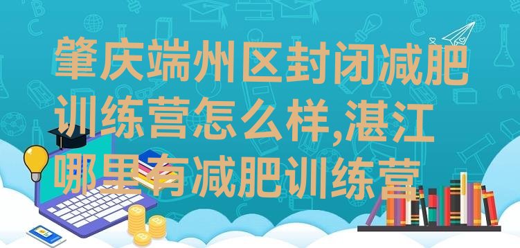 肇庆端州区封闭减肥训练营怎么样,湛江哪里有减肥训练营