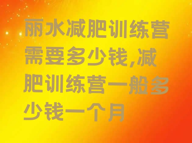 丽水减肥训练营需要多少钱,减肥训练营一般多少钱一个月