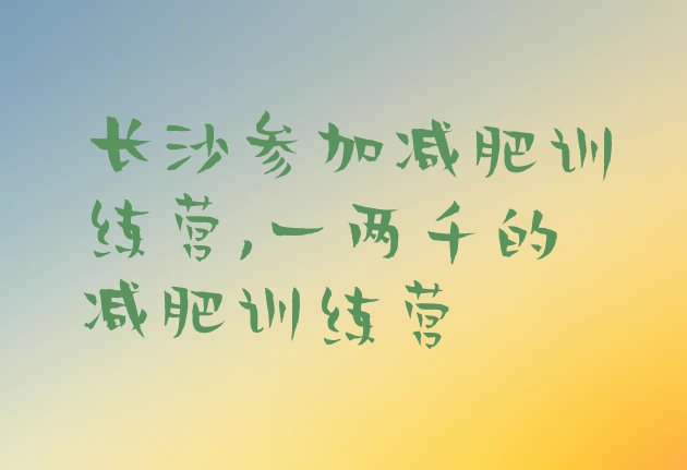 长沙参加减肥训练营,一两千的减肥训练营