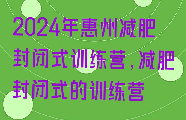 2024年惠州减肥封闭式训练营,减肥封闭式的训练营