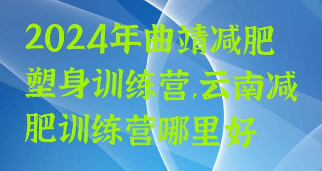 2024年曲靖减肥塑身训练营,云南减肥训练营哪里好