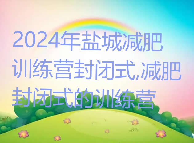 2024年盐城减肥训练营封闭式,减肥封闭式的训练营