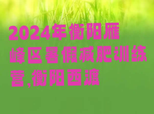 2024年衡阳雁峰区暑假减肥训练营,衡阳西渡