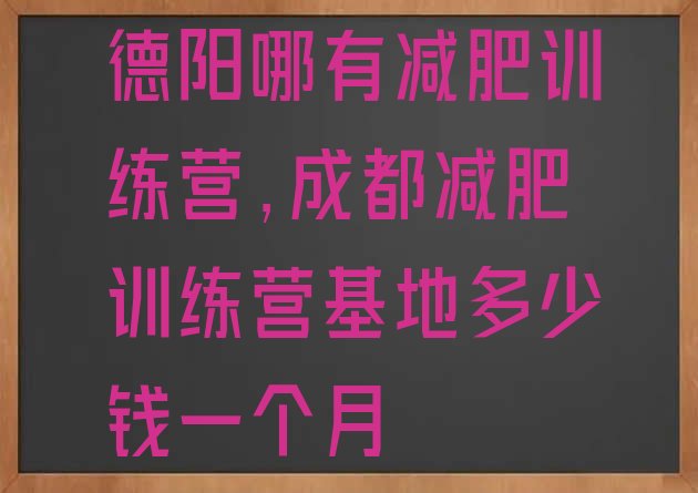 德阳哪有减肥训练营,成都减肥训练营基地多少钱一个月