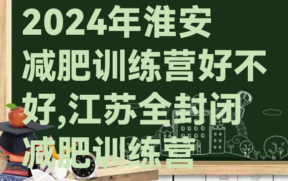 2024年淮安减肥训练营好不好,江苏全封闭减肥训练营