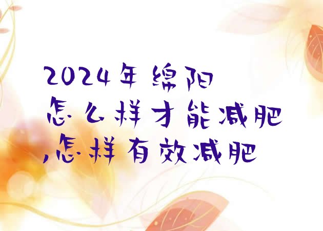 2024年绵阳怎么样才能减肥,怎样有效减肥