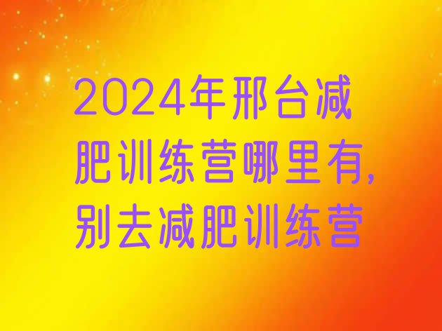 2024年邢台减肥训练营哪里有,别去减肥训练营