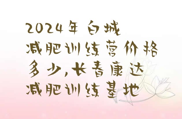 2024年白城减肥训练营价格多少,长春康达减肥训练基地