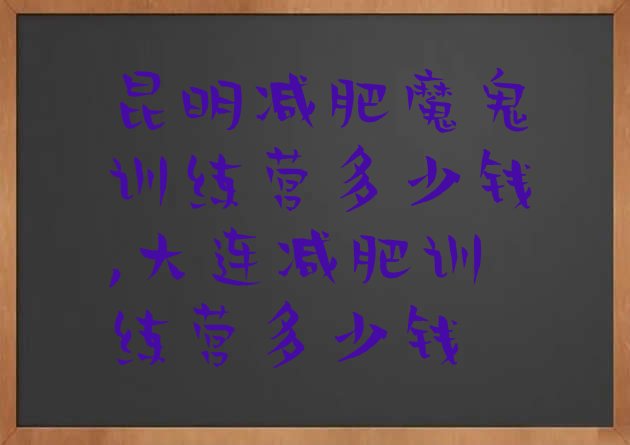 昆明减肥魔鬼训练营多少钱,大连减肥训练营多少钱