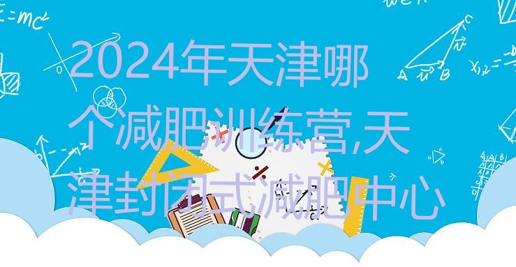 2024年天津哪个减肥训练营,天津封闭式减肥中心