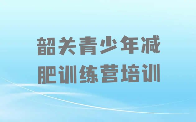 2024年韶关全封闭减肥训练营,减肥班训练营多少钱