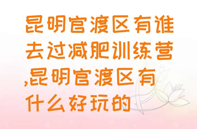 昆明官渡区有谁去过减肥训练营,昆明官渡区有什么好玩的