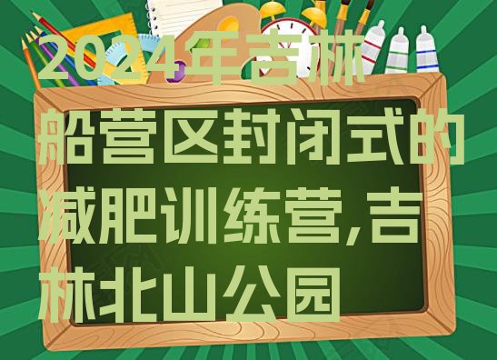 2024年吉林船营区封闭式的减肥训练营,吉林北山公园