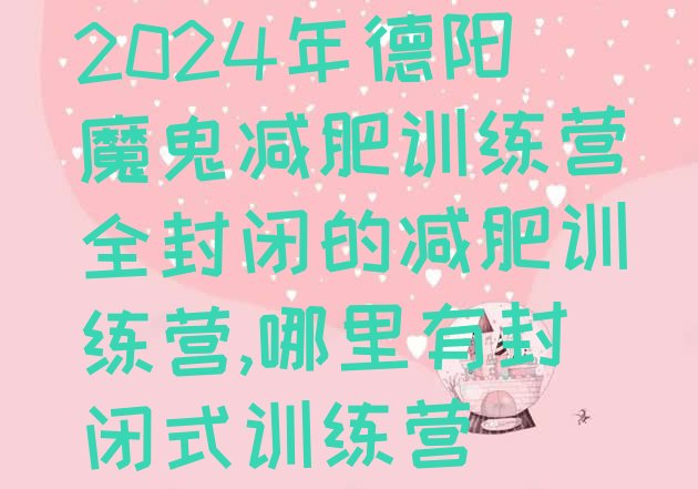 2024年德阳魔鬼减肥训练营全封闭的减肥训练营,哪里有封闭式训练营