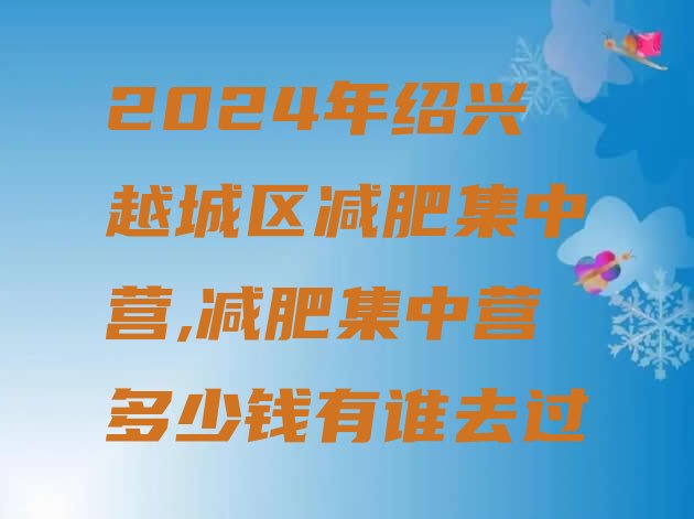 2024年绍兴越城区减肥集中营,减肥集中营多少钱有谁去过