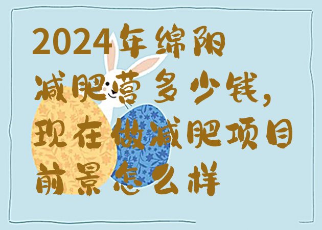 2024年绵阳减肥营多少钱,现在做减肥项目前景怎么样