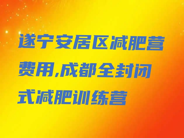 遂宁安居区减肥营费用,成都全封闭式减肥训练营