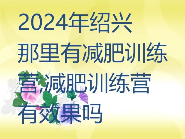 2024年绍兴那里有减肥训练营,减肥训练营有效果吗