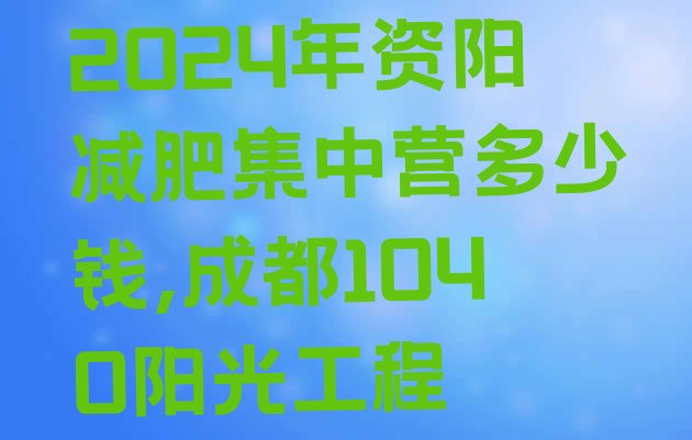 2024年资阳减肥集中营多少钱,成都1040阳光工程