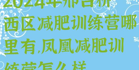 2024年邢台桥西区减肥训练营哪里有,凤凰减肥训练营怎么样