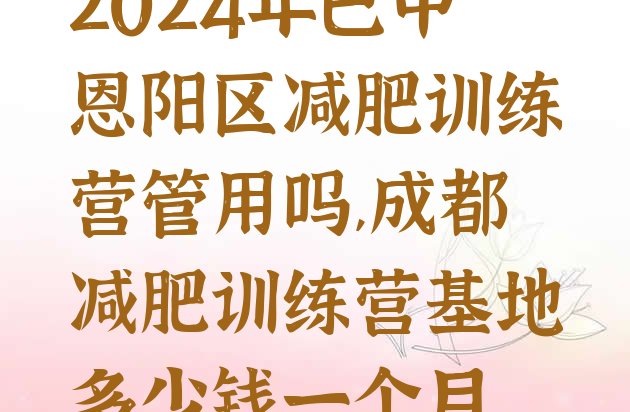 2024年巴中恩阳区减肥训练营管用吗,成都减肥训练营基地多少钱一个月