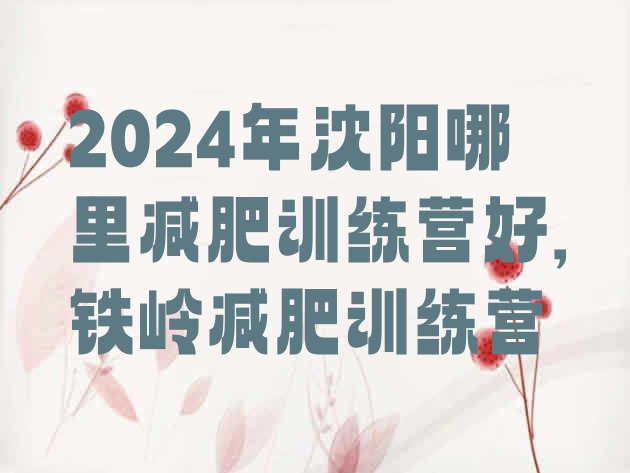 2024年沈阳哪里减肥训练营好,铁岭减肥训练营