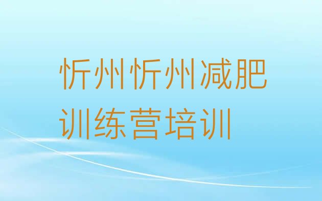 2024年忻州忻府区附近减肥训练营,忻州人口