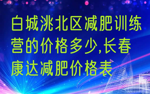 白城洮北区减肥训练营的价格多少,长春康达减肥价格表