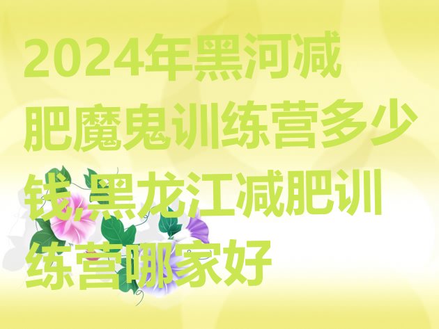 2024年黑河减肥魔鬼训练营多少钱,黑龙江减肥训练营哪家好