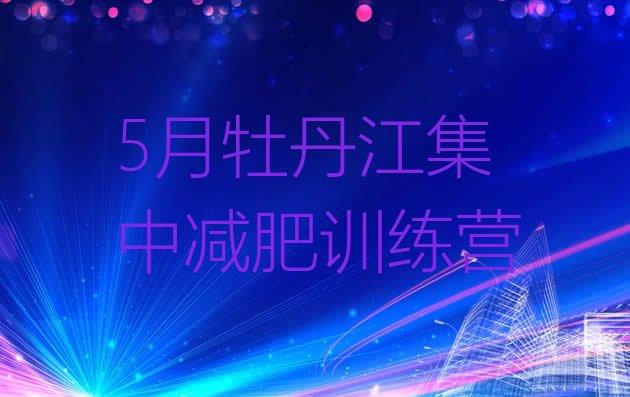 十大5月牡丹江集中减肥训练营排行榜