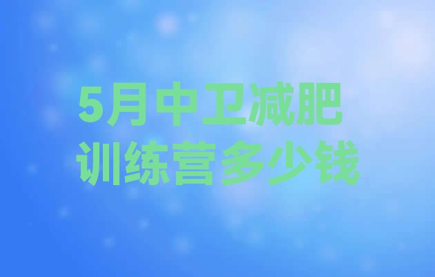 十大5月中卫减肥训练营多少钱排行榜