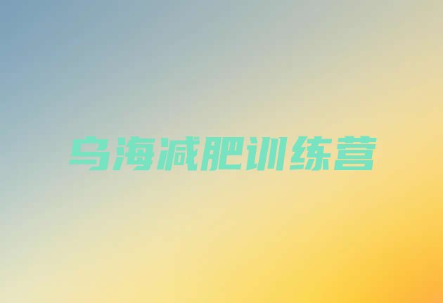 十大5月乌海减肥魔鬼式训练营排行榜