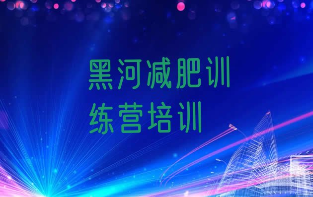 十大黑河爱辉区减肥封闭式训练营实力排名名单排行榜