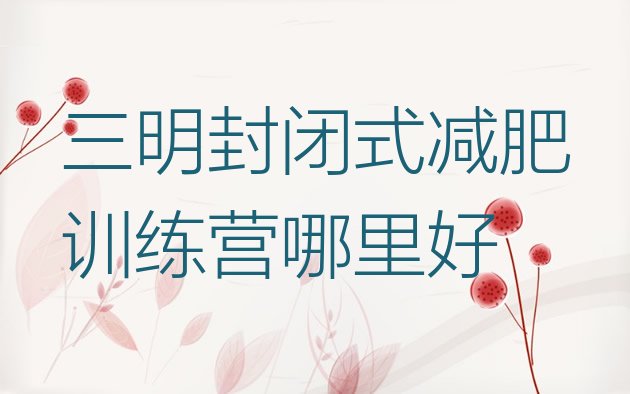十大三明封闭式减肥训练营哪里好排行榜
