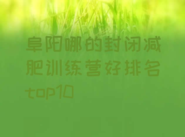 十大阜阳哪的封闭减肥训练营好排名top10排行榜